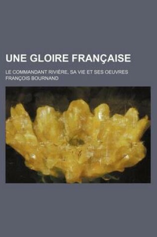 Cover of Une Gloire Francaise; Le Commandant Riviere, Sa Vie Et Ses Oeuvres