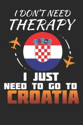 Cover of I Don't Need Therapy I Just Need To Go To Croatia