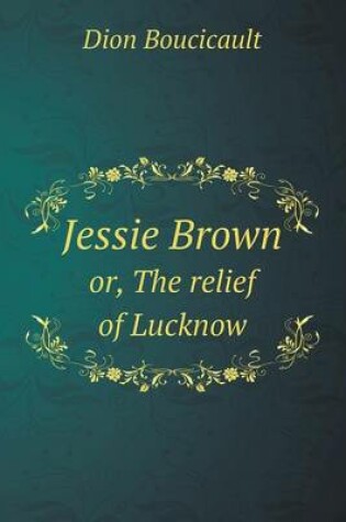 Cover of Jessie Brown or, The relief of Lucknow