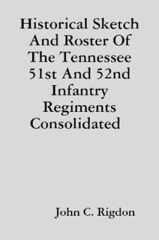Cover of Historical Sketch And Roster Of The Tennessee 51st And 52nd Infantry Regiments Consolidated