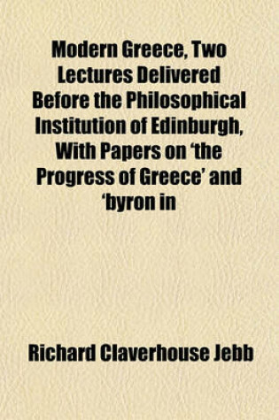 Cover of Modern Greece, Two Lectures Delivered Before the Philosophical Institution of Edinburgh, with Papers on 'The Progress of Greece' and 'Byron in