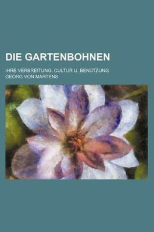 Cover of Die Gartenbohnen; Ihre Verbreitung, Cultur U. Benutzung