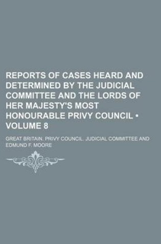 Cover of Reports of Cases Heard and Determined by the Judicial Committee and the Lords of Her Majesty's Most Honourable Privy Council (Volume 8)