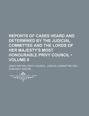 Book cover for Reports of Cases Heard and Determined by the Judicial Committee and the Lords of Her Majesty's Most Honourable Privy Council (Volume 8)