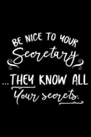 Cover of Be Nice To You Secretary... They All Know Your Secrets.