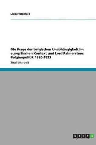 Cover of Die Frage der belgischen Unabhangigkeit im europaischen Kontext und Lord Palmerstons Belgienpolitik 1830-1833