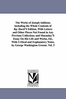 Book cover for The Works of Joseph Addison; including the Whole Contents of Bp. Hurd'S Edition, With Letters and Other Pieces Not Found in Any Previous Collection; and Macaulay'S Essay On His Life and Works, Ed., With Critical and Explanatory Notes, by George Washington Gree