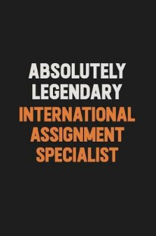 Cover of Absolutely Legendary International Assignment Specialist