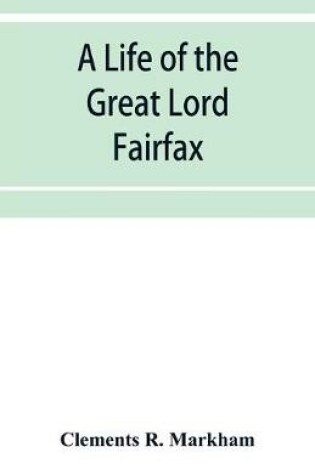 Cover of A life of the great Lord Fairfax, commander-in-chief of the Army of the Parliament of England