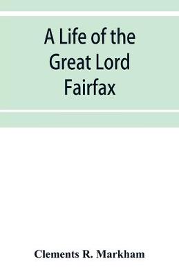 Book cover for A life of the great Lord Fairfax, commander-in-chief of the Army of the Parliament of England