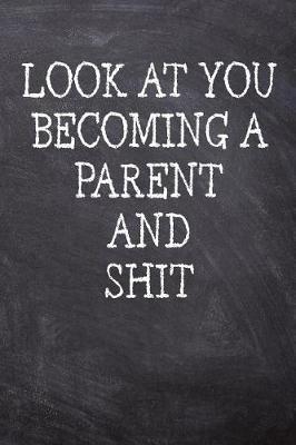 Book cover for Look At You Becoming A Parent And Shit