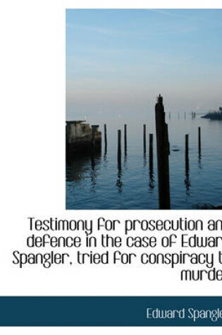 Cover of Testimony for Prosecution and Defence in the Case of Edward Spangler, Tried for Conspiracy to Murder