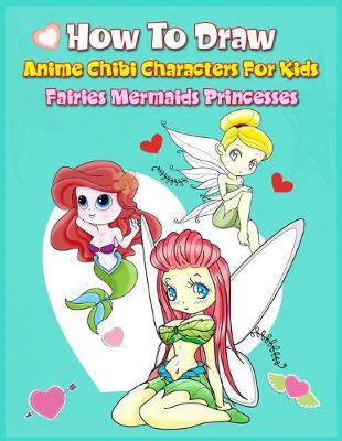 Book cover for How to Draw Anime Chibi Characters for Kids (Fairies, Mermaids, Princesses)