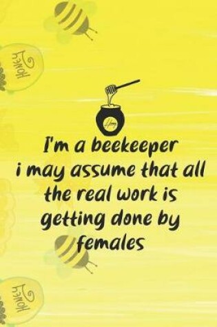 Cover of I'm A Beekeeper I May Assume That All The Real Work Is Getting Done By Females