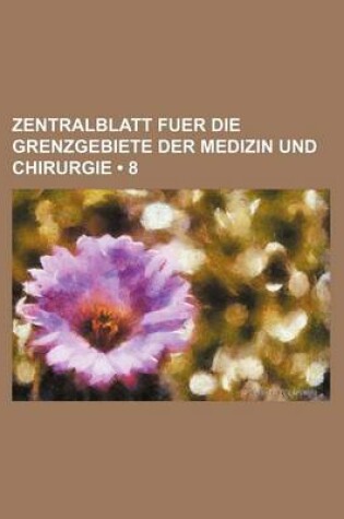 Cover of Zentralblatt Fuer Die Grenzgebiete Der Medizin Und Chirurgie (8)