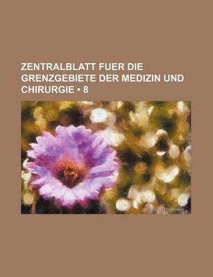 Book cover for Zentralblatt Fuer Die Grenzgebiete Der Medizin Und Chirurgie (8)