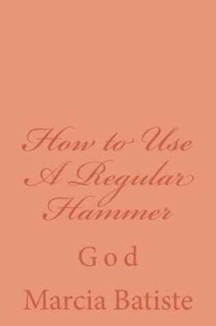 Cover of How to Use A Regular Hammer
