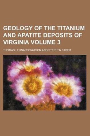 Cover of Geology of the Titanium and Apatite Deposits of Virginia Volume 3