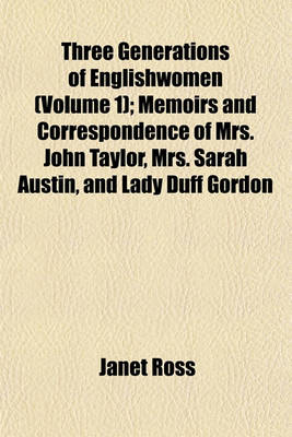 Book cover for Three Generations of Englishwomen (Volume 1); Memoirs and Correspondence of Mrs. John Taylor, Mrs. Sarah Austin, and Lady Duff Gordon