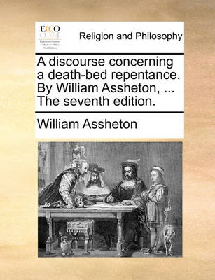 Book cover for A Discourse Concerning a Death-Bed Repentance. by William Assheton, ... the Seventh Edition.