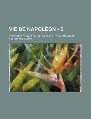 Book cover for Vie de Napoleon (5); Precedee Du Tableau de La Revolution Francaise