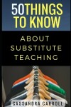 Book cover for 50 Things to Know About Substitute Teaching