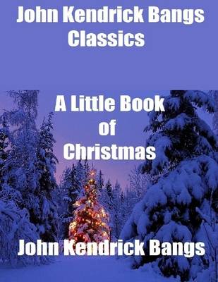 Book cover for John Kendrick Bangs Classics: A Little Book of Christmas