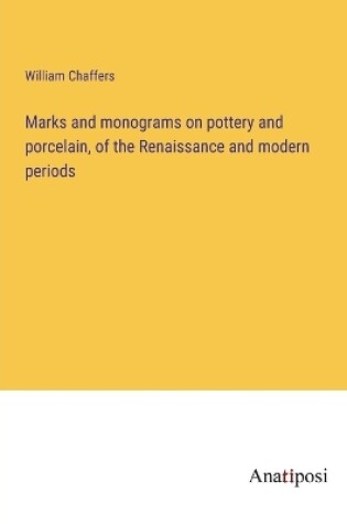 Cover of Marks and monograms on pottery and porcelain, of the Renaissance and modern periods