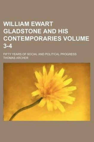 Cover of William Ewart Gladstone and His Contemporaries Volume 3-4; Fifty Years of Social and Political Progress