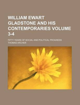 Book cover for William Ewart Gladstone and His Contemporaries Volume 3-4; Fifty Years of Social and Political Progress