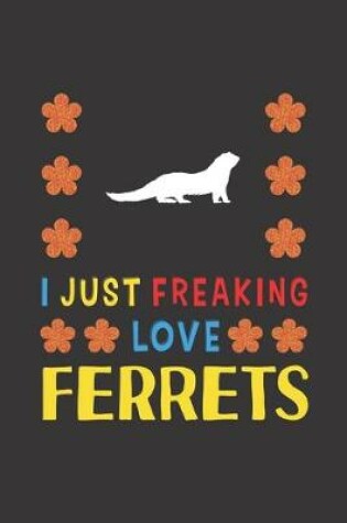 Cover of I Just Freaking Love Ferrets