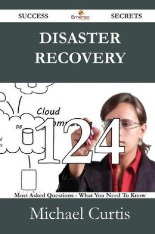 Cover of Disaster Recovery 124 Success Secrets - 124 Most Asked Questions on Disaster Recovery - What You Need to Know
