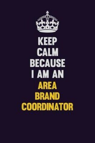 Cover of Keep Calm Because I Am An Area Brand Coordinator