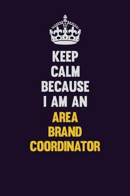 Book cover for Keep Calm Because I Am An Area Brand Coordinator