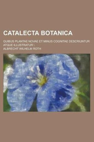 Cover of Catalecta Botanica; Quibus Plantae Novae Et Minus Cognitae Descriuntur Atque Illustratur