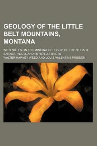 Cover of Geology of the Little Belt Mountains, Montana; With Notes on the Mineral Deposits of the Neihart, Barker, Yogo, and Other Districts