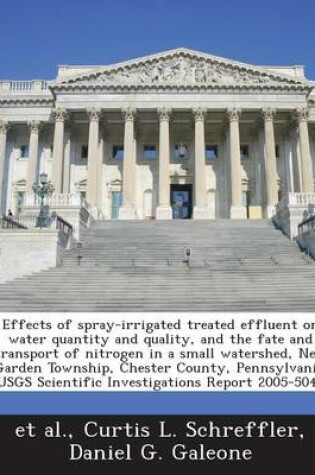 Cover of Effects of Spray-Irrigated Treated Effluent on Water Quantity and Quality, and the Fate and Transport of Nitrogen in a Small Watershed, New Garden Township, Chester County, Pennsylvania