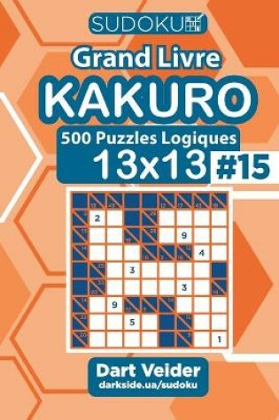 Cover of Sudoku Grand Livre Kakuro - 500 Puzzles Logiques 13x13 (Volume 15) - French Edition