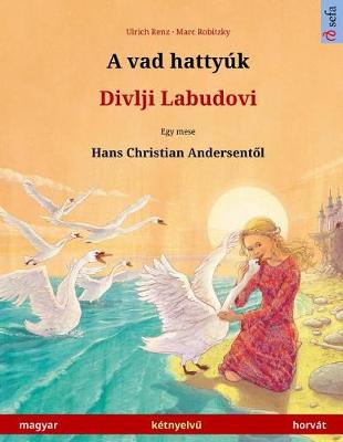 Book cover for A Vad Hattyuk - Divlji Labudovi. Bilingual Children's Book Adapted from a Fairy Tale by Hans Christian Andersen (Hungarian - Croatian / Magyar - Horvat)