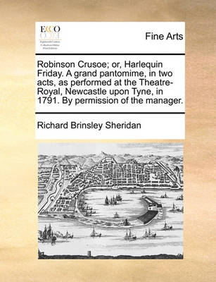 Book cover for Robinson Crusoe; Or, Harlequin Friday. a Grand Pantomime, in Two Acts, as Performed at the Theatre-Royal, Newcastle Upon Tyne, in 1791. by Permission of the Manager.