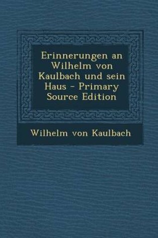 Cover of Erinnerungen an Wilhelm Von Kaulbach Und Sein Haus