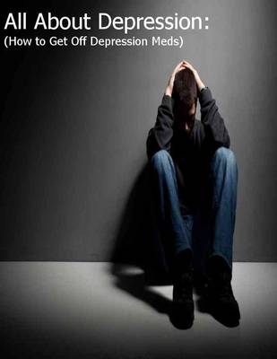 Book cover for All About Depression: (How to Get Off Depression Meds)