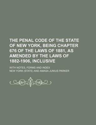 Book cover for The Penal Code of the State of New York, Being Chapter 676 of the Laws of 1881, as Amended by the Laws of 1882-1906, Inclusive; With Notes, Forms and Index