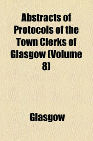 Cover of Abstracts of Protocols of the Town Clerks of Glasgow Volume 1