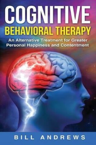 Cover of Cognitive Behavioral Therapy - An Alternative Treatment for Greater Personal Happiness and Contentment