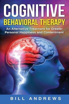 Cover of Cognitive Behavioral Therapy - An Alternative Treatment for Greater Personal Happiness and Contentment