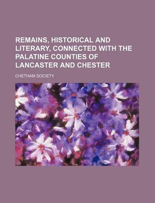 Book cover for Remains, Historical and Literary, Connected with the Palatine Counties of Lancaster and Chester (Volume 100)