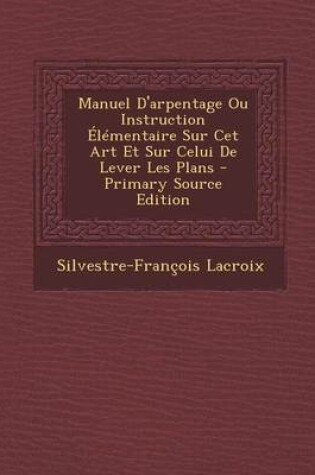 Cover of Manuel D'Arpentage Ou Instruction Elementaire Sur CET Art Et Sur Celui de Lever Les Plans