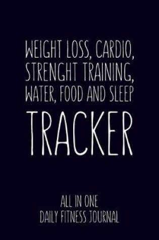 Cover of Weight Loss, Water, Food, Cardio, Strength Training and Sleep Tracker All in One Daily Fitness Journal