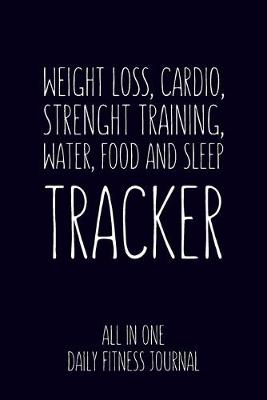 Book cover for Weight Loss, Water, Food, Cardio, Strength Training and Sleep Tracker All in One Daily Fitness Journal